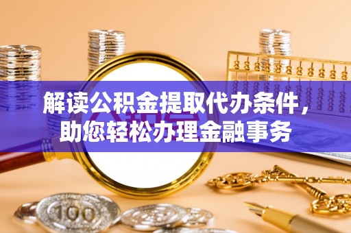 穆棱解读公积金提取代办条件，助您轻松办理金融事务