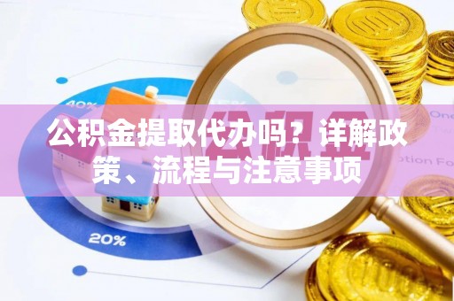 穆棱公积金提取代办吗？详解政策、流程与注意事项