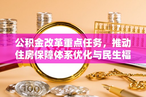 穆棱公积金改革重点任务，推动住房保障体系优化与民生福祉提升