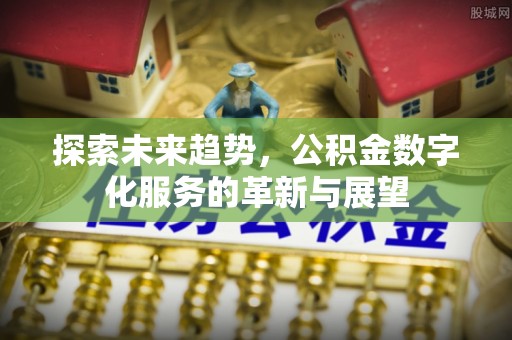 穆棱探索未来趋势，公积金数字化服务的革新与展望