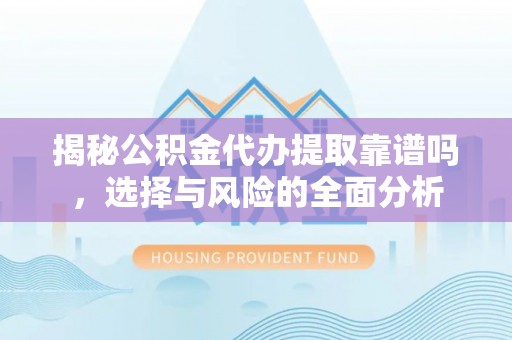 穆棱揭秘公积金代办提取靠谱吗，选择与风险的全面分析