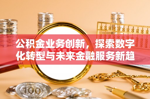 穆棱公积金业务创新，探索数字化转型与未来金融服务新趋势