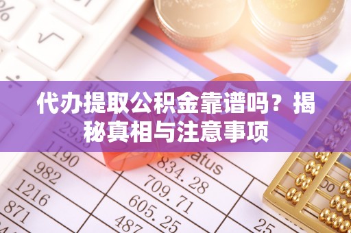 穆棱代办提取公积金靠谱吗？揭秘真相与注意事项