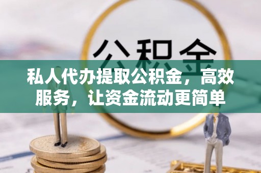 穆棱私人代办提取公积金，高效服务，让资金流动更简单
