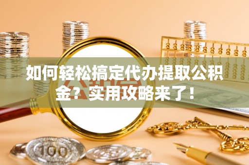 穆棱如何轻松搞定代办提取公积金？实用攻略来了！
