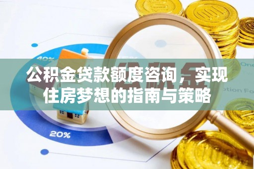 穆棱公积金贷款额度咨询，实现住房梦想的指南与策略
