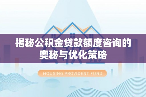 穆棱揭秘公积金贷款额度咨询的奥秘与优化策略