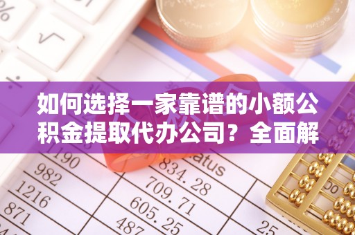 穆棱如何选择一家靠谱的小额公积金提取代办公司？全面解析与注意事项