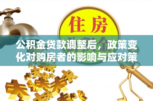 穆棱公积金贷款调整后，政策变化对购房者的影响与应对策略