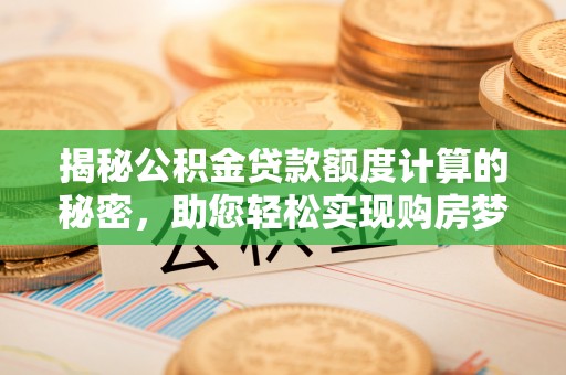 穆棱揭秘公积金贷款额度计算的秘密，助您轻松实现购房梦想