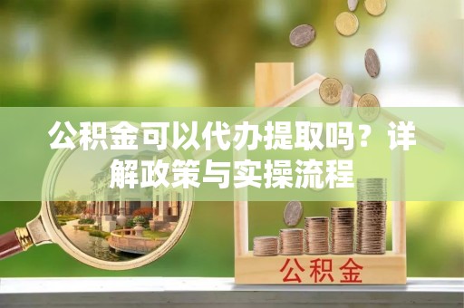 穆棱公积金可以代办提取吗？详解政策与实操流程