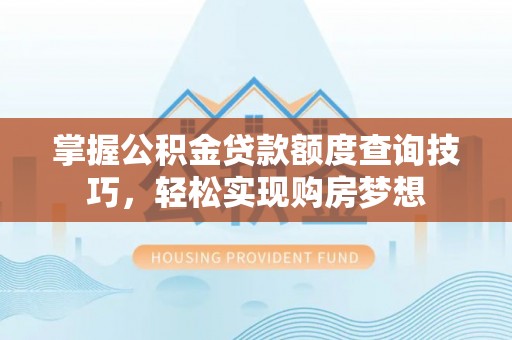 穆棱掌握公积金贷款额度查询技巧，轻松实现购房梦想