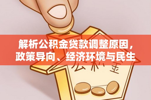 穆棱解析公积金贷款调整原因，政策导向、经济环境与民生需求的多重考量