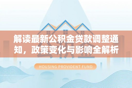 穆棱解读最新公积金贷款调整通知，政策变化与影响全解析