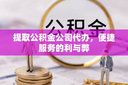 穆棱提取公积金公司代办，便捷服务的利与弊