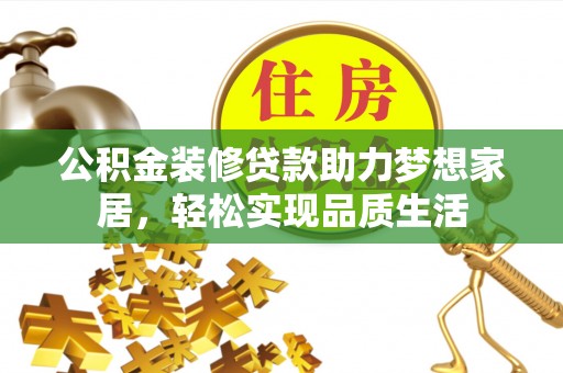 穆棱公积金装修贷款助力梦想家居，轻松实现品质生活