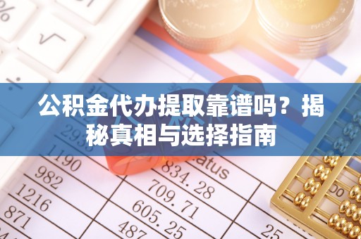 穆棱公积金代办提取靠谱吗？揭秘真相与选择指南