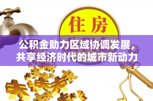 穆棱公积金助力区域协调发展，共享经济时代的城市新动力