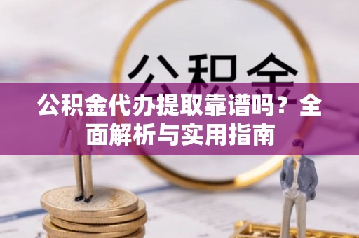 穆棱公积金代办提取靠谱吗？全面解析与实用指南