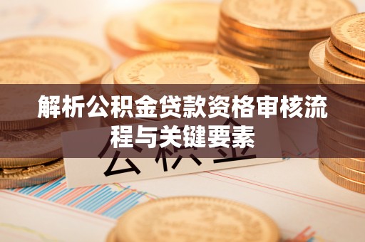 穆棱解析公积金贷款资格审核流程与关键要素