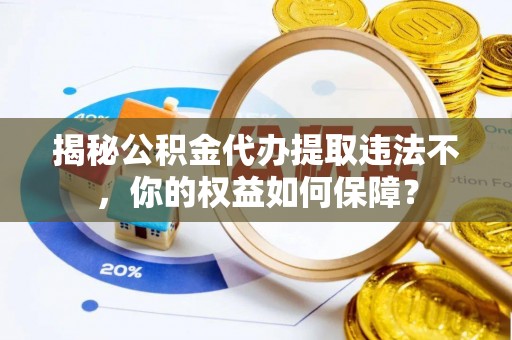 穆棱揭秘公积金代办提取违法不，你的权益如何保障？