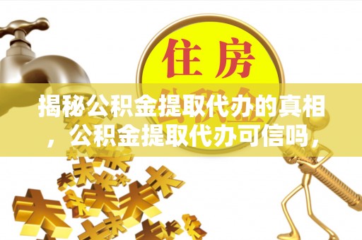 穆棱揭秘公积金提取代办的真相，公积金提取代办可信吗，如何选择靠谱服务？