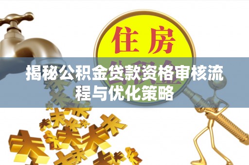 穆棱揭秘公积金贷款资格审核流程与优化策略