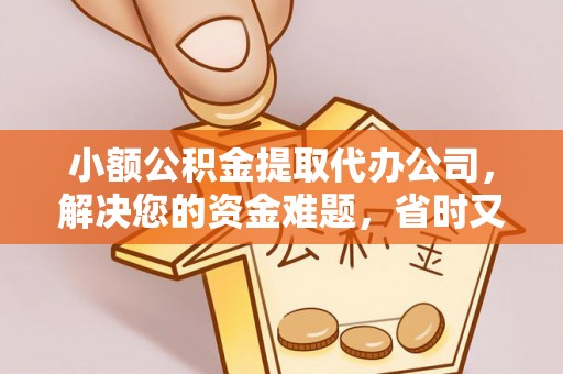 穆棱小额公积金提取代办公司，解决您的资金难题，省时又省心