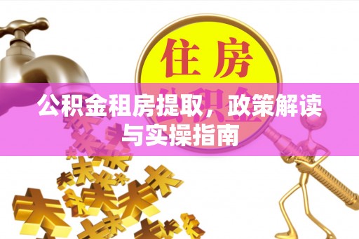 穆棱公积金租房提取，政策解读与实操指南