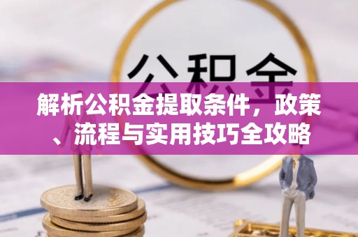 穆棱解析公积金提取条件，政策、流程与实用技巧全攻略