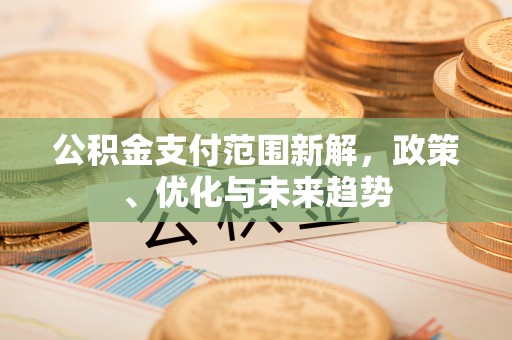 穆棱公积金支付范围新解，政策、优化与未来趋势