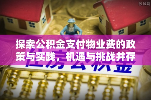穆棱探索公积金支付物业费的政策与实践，机遇与挑战并存