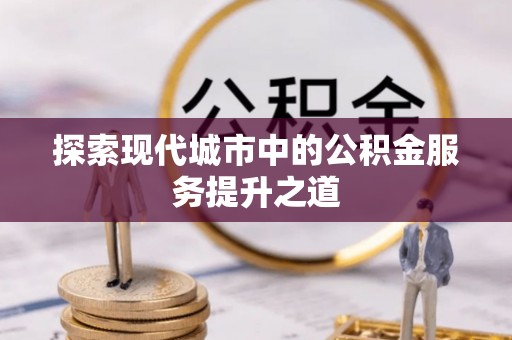 穆棱探索现代城市中的公积金服务提升之道